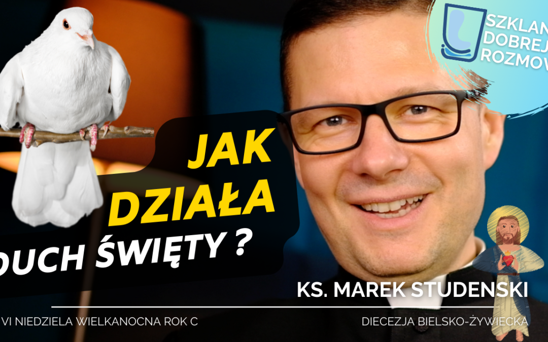 Jak działa Duch Święty? 6 Niedziela Wielkanocna rok C