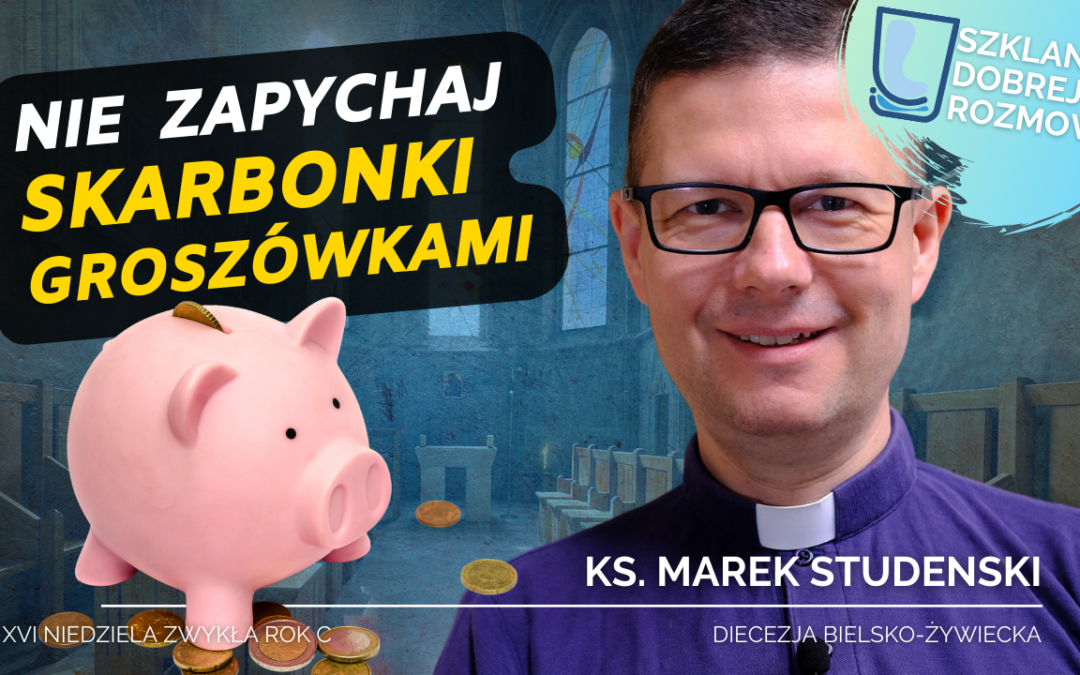 Nie zapchaj skarbonki groszówkami – 16 Niedziela Zwykła rok C